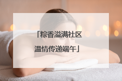 粽香溢满社区 温情传递端午