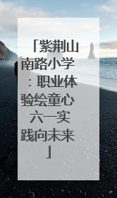 紫荆山南路小学：职业体验绘童心 六一实践向未来