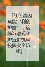 红色基因赋能“利剑护蕾”，这场沉浸式守护宣讲筑牢校园安全防线