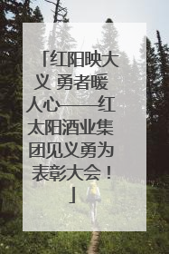 红阳映大义 勇者暖人心——红太阳酒业集团见义勇为表彰大会！
