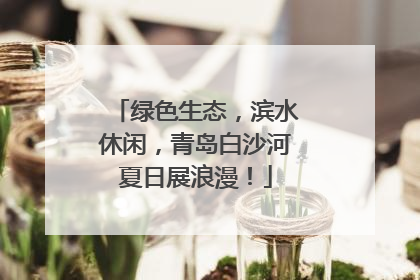 绿色生态，滨水休闲，青岛白沙河夏日展浪漫！