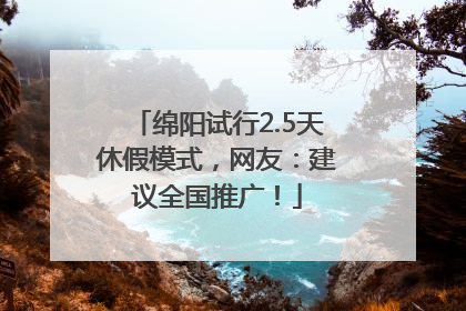 绵阳试行2.5天休假模式，网友：建议全国推广！