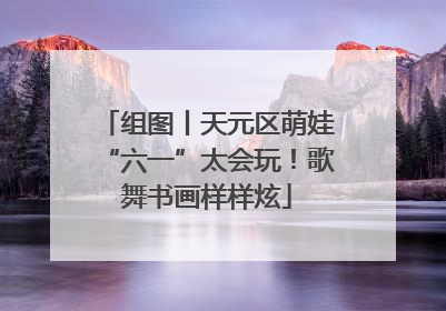 组图丨天元区萌娃“六一”太会玩！歌舞书画样样炫