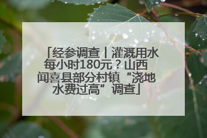 经参调查丨灌溉用水每小时180元？山西闻喜县部分村镇“浇地水费过高”调查