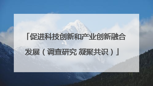 促进科技创新和产业创新融合发展（调查研究 凝聚共识）