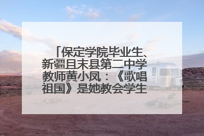 保定学院毕业生、新疆且末县第二中学教师黄小凤：《歌唱祖国》是她教会学生的第一首歌