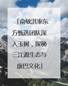 俞敏洪率东方甄选团队深入玉树，探秘三江源生态与康巴文化