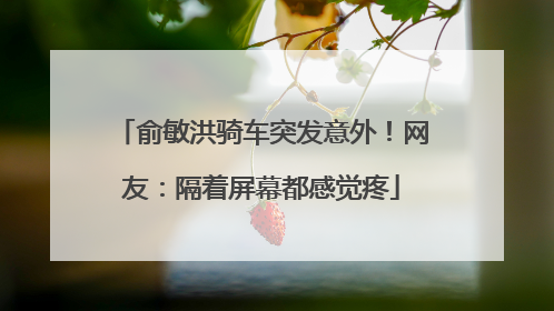 俞敏洪骑车突发意外！网友：隔着屏幕都感觉疼