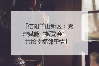 信阳羊山新区：党建赋能“板凳会” 共绘幸福邻里情