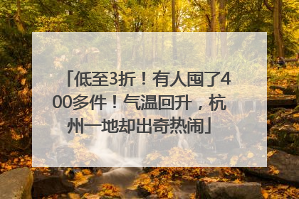 低至3折！有人囤了400多件！气温回升，杭州一地却出奇热闹
