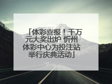 体彩喜报！千万元大奖出炉 忻州体彩中心为投注站举行庆典活动