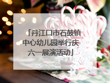 丹江口市石鼓镇中心幼儿园举行庆六一展演活动