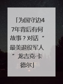 为国守边47年背后有何故事？对话“最美退役军人”龙吉克·卡德尔