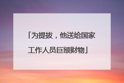 为提拔，他送给国家工作人员巨额财物