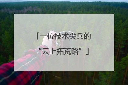 一位技术尖兵的“云上拓荒路”