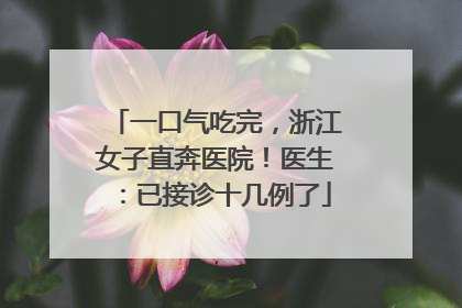 一口气吃完，浙江女子直奔医院！医生：已接诊十几例了