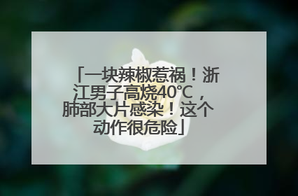 一块辣椒惹祸！浙江男子高烧40℃，肺部大片感染！这个动作很危险