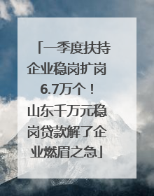 一季度扶持企业稳岗扩岗6.7万个！山东千万元稳岗贷款解了企业燃眉之急