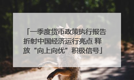 一季度货币政策执行报告折射中国经济运行亮点 释放“向上向优”积极信号