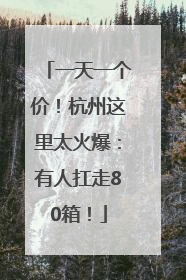 一天一个价！杭州这里太火爆：有人扛走80箱！