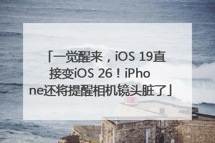 一觉醒来，iOS 19直接变iOS 26！iPhone还将提醒相机镜头脏了