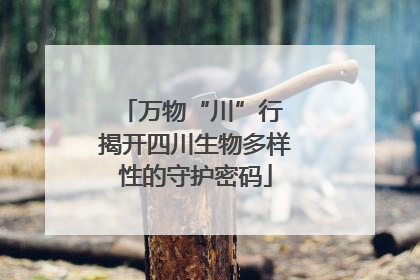 万物“川”行 揭开四川生物多样性的守护密码