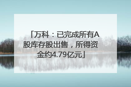 万科：已完成所有A股库存股出售，所得资金约4.79亿元
