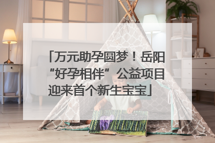 万元助孕圆梦！岳阳“好孕相伴”公益项目迎来首个新生宝宝