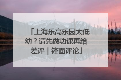 上海乐高乐园太低幼？请先做功课再给差评｜锋面评论