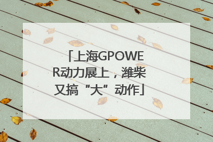 上海GPOWER动力展上，潍柴又搞“大”动作