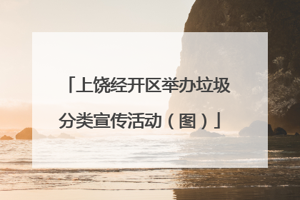 上饶经开区举办垃圾分类宣传活动（图）