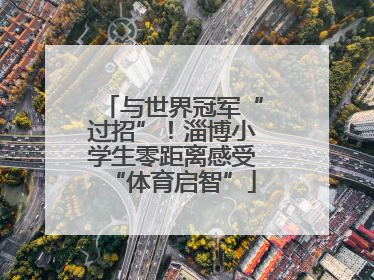 与世界冠军“过招”！淄博小学生零距离感受“体育启智”