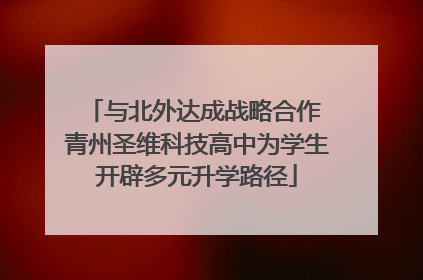与北外达成战略合作 青州圣维科技高中为学生开辟多元升学路径
