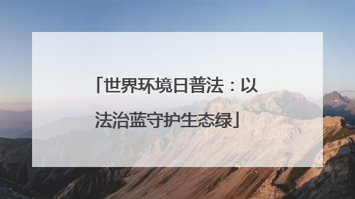 世界环境日普法：以法治蓝守护生态绿
