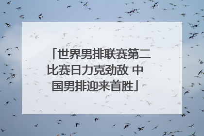 世界男排联赛第二比赛日力克劲敌 中国男排迎来首胜