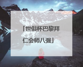 世俱杯巴黎拜仁会师八强
