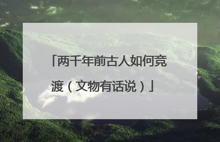 两千年前古人如何竞渡（文物有话说）