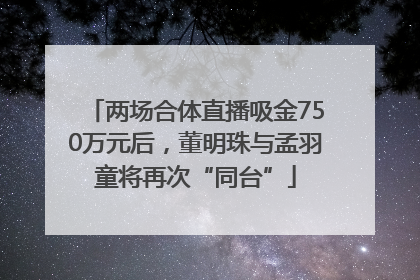 两场合体直播吸金750万元后，董明珠与孟羽童将再次“同台”