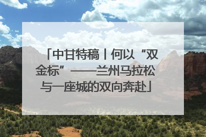 中甘特稿丨何以“双金标”——兰州马拉松与一座城的双向奔赴