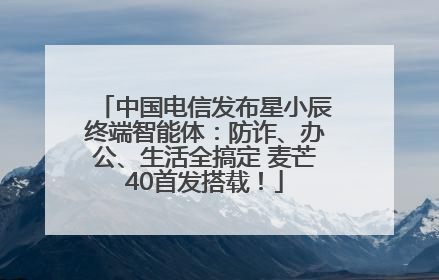 中国电信发布星小辰终端智能体：防诈、办公、生活全搞定 麦芒40首发搭载！
