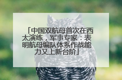 中国双航母首次在西太演练，军事专家：表明航母编队体系作战能力又上新台阶