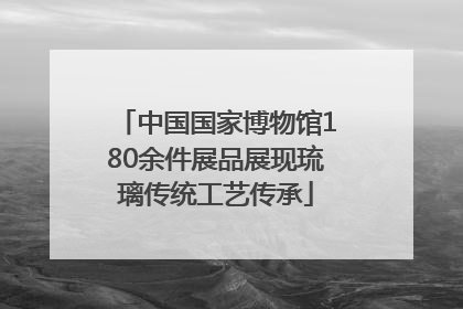 中国国家博物馆180余件展品展现琉璃传统工艺传承
