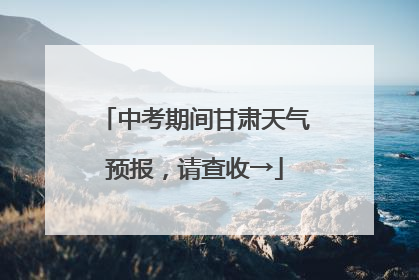 中考期间甘肃天气预报，请查收→