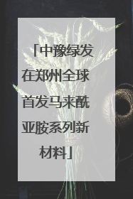 中豫绿发在郑州全球首发马来酰亚胺系列新材料