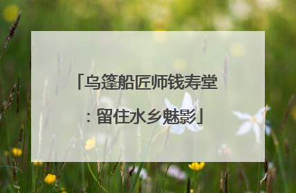 乌篷船匠师钱寿堂：留住水乡魅影