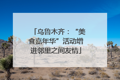 乌鲁木齐：“美食嘉年华”活动增进邻里之间友情
