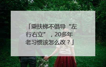 乘扶梯不倡导“左行右立”，20多年老习惯该怎么改？