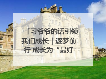 习爷爷的话引领我们成长｜逐梦前行 成长为“最好的自己”