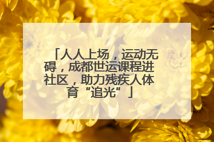 人人上场，运动无碍，成都世运课程进社区，助力残疾人体育“追光”