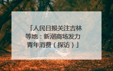 人民日报关注吉林等地：新潮商场发力青年消费（探访）